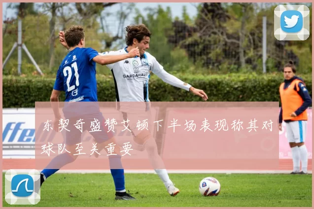 东契奇盛赞艾顿下半场表现称其对球队至关重要