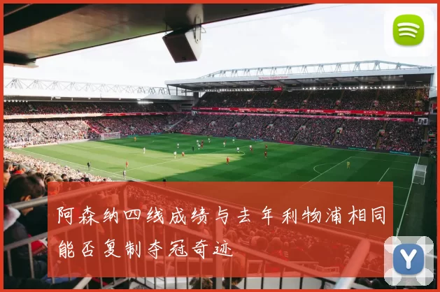 阿森纳四线成绩与去年利物浦相同能否复制夺冠奇迹