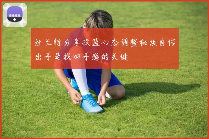 杜兰特分享投篮心态调整秘诀自信出手是找回手感的关键