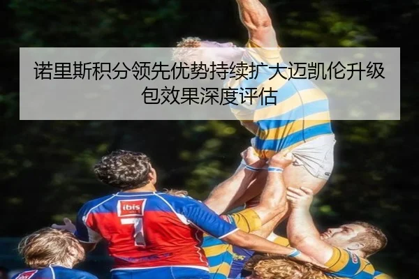 诺里斯积分领先优势持续扩大迈凯伦升级包效果深度评估